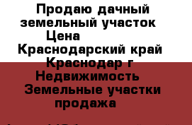 Продаю дачный земельный участок › Цена ­ 300 000 - Краснодарский край, Краснодар г. Недвижимость » Земельные участки продажа   
